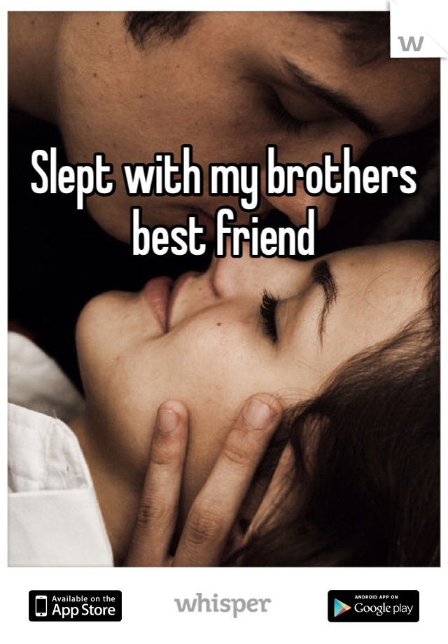 Slept with my brothers best friend 