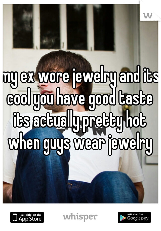 my ex wore jewelry and its cool you have good taste 
its actually pretty hot when guys wear jewelry 