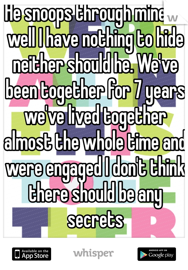 He snoops through mine as well I have nothing to hide neither should he. We've been together for 7 years we've lived together almost the whole time and were engaged I don't think there should be any secrets 