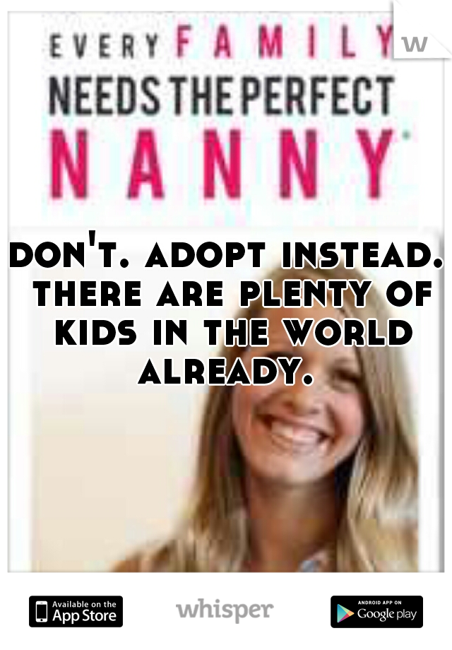 don't. adopt instead. there are plenty of kids in the world already. 