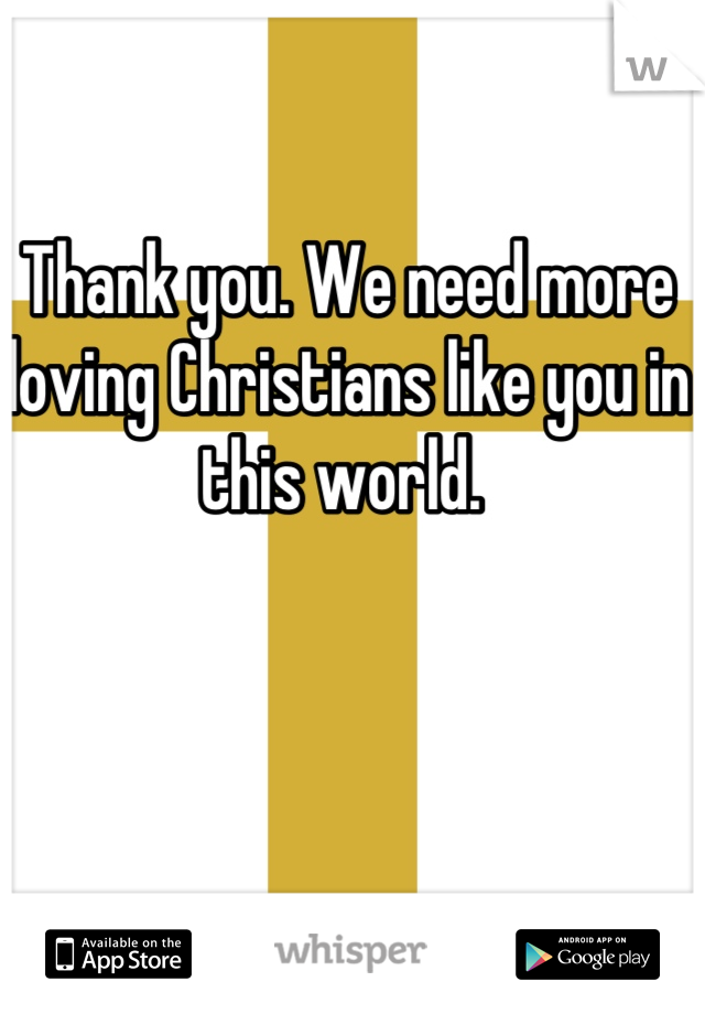 Thank you. We need more loving Christians like you in this world. 