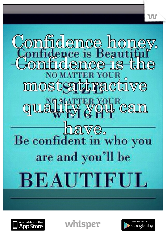 Confidence honey. Confidence is the most attractive quality you can have. 