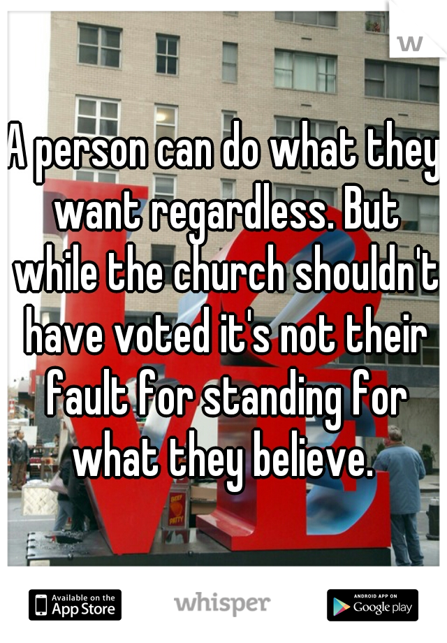 A person can do what they want regardless. But while the church shouldn't have voted it's not their fault for standing for what they believe. 