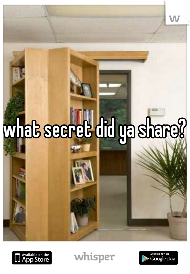 what secret did ya share?