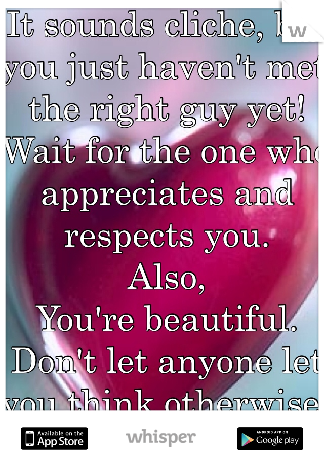 It sounds cliche, but you just haven't met the right guy yet! 
Wait for the one who appreciates and respects you. 
Also,
You're beautiful. 
Don't let anyone let you think otherwise. 
