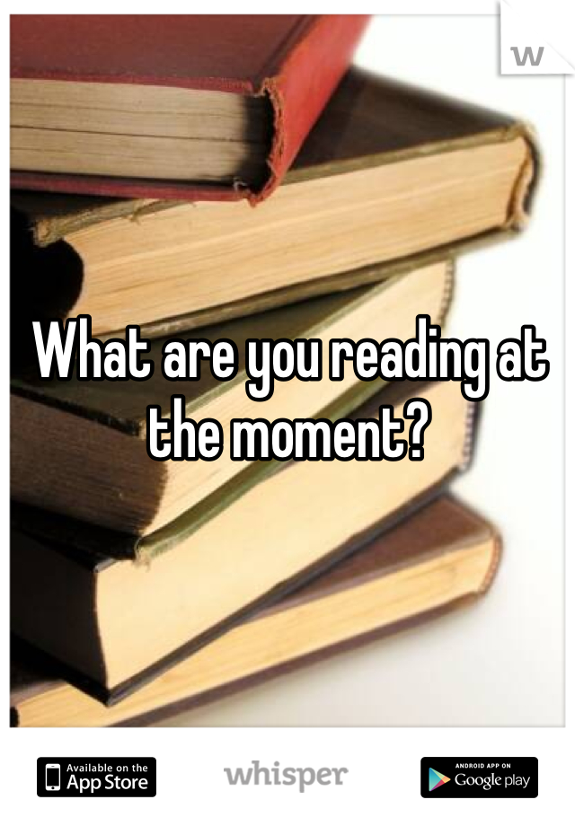 What are you reading at the moment?