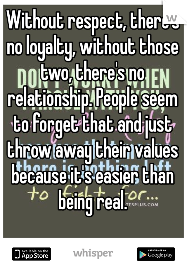 Without respect, there's no loyalty, without those two, there's no  relationship. People seem to forget that and just throw away their values because it's easier than being real. 