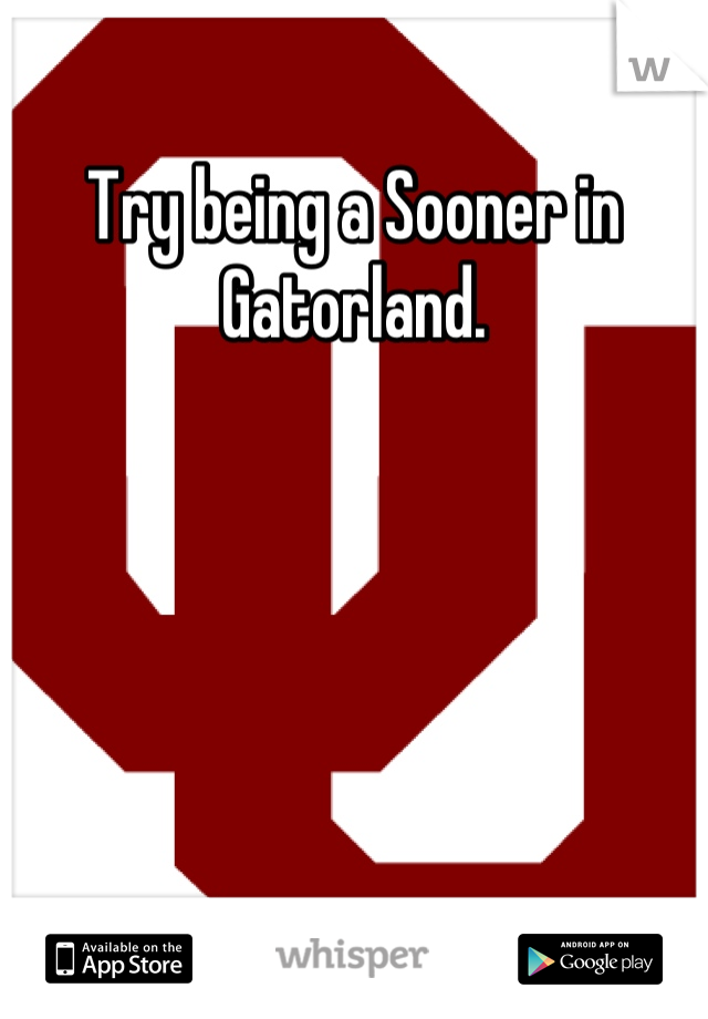 Try being a Sooner in Gatorland.