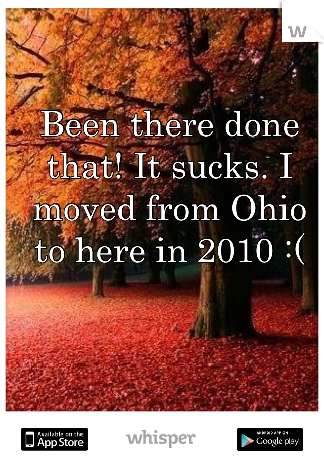 Been there done that! It sucks. I moved from Ohio to here in 2010 :( 