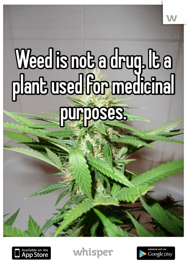 Weed is not a drug. It a plant used for medicinal purposes. 