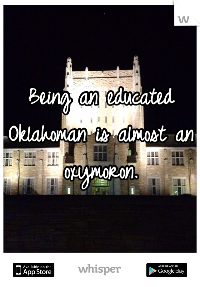 Being an educated Oklahoman is almost an oxymoron. 