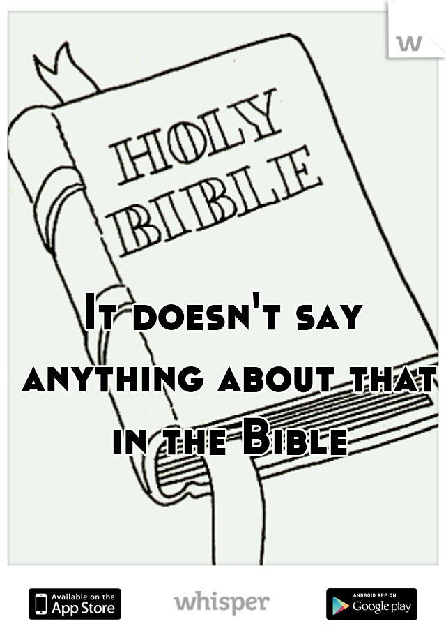 It doesn't say anything about that in the Bible