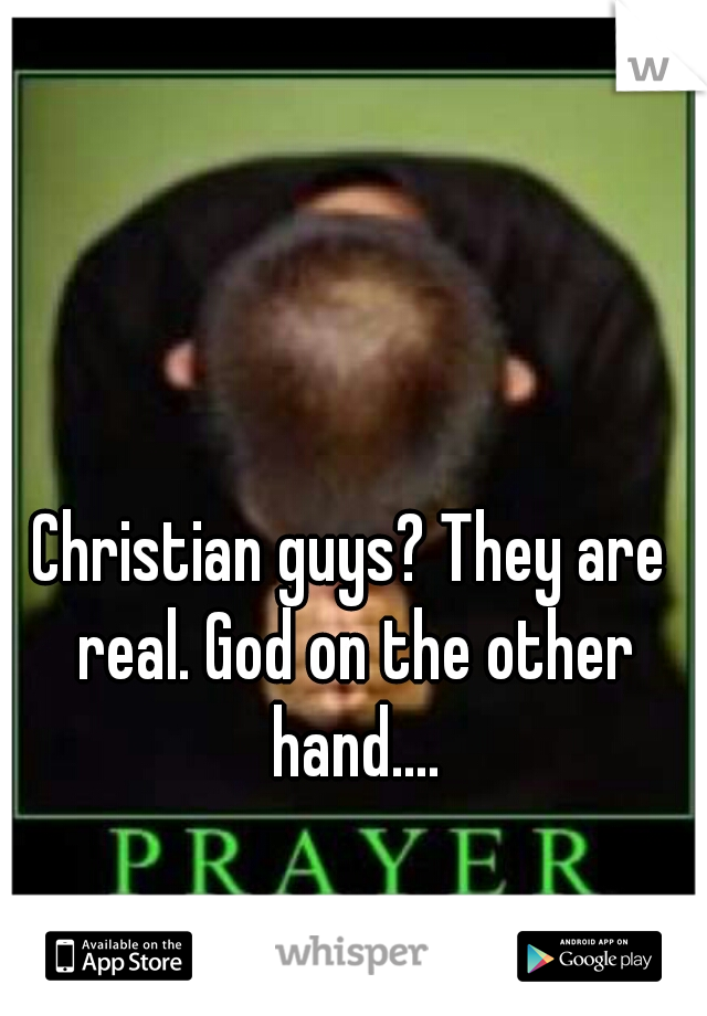 Christian guys? They are real. God on the other hand....