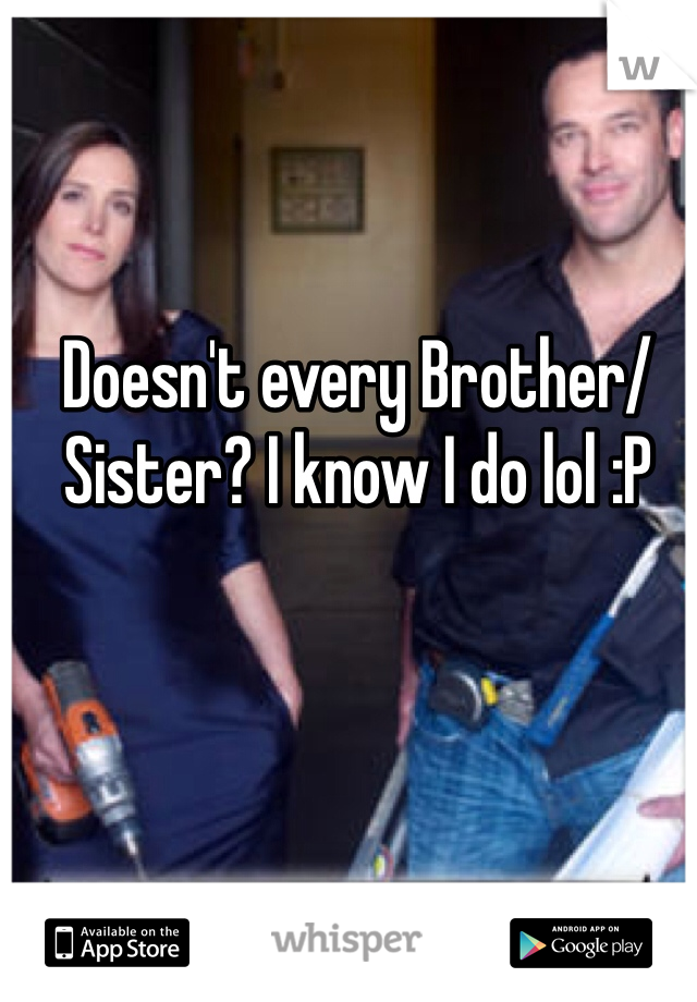 Doesn't every Brother/Sister? I know I do lol :P