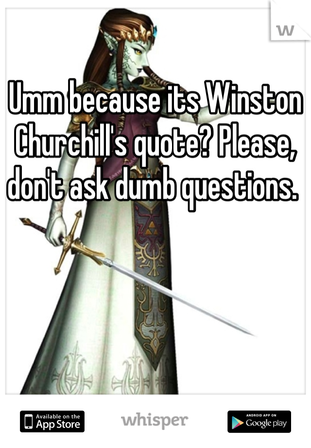 Umm because its Winston Churchill's quote? Please, don't ask dumb questions. 