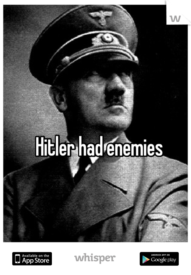 Hitler had enemies 
