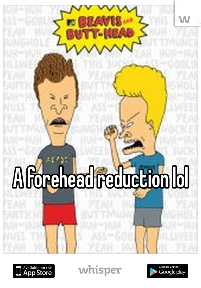 





A forehead reduction lol