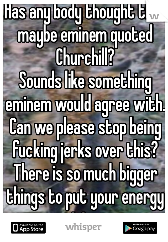 Has any body thought that maybe eminem quoted Churchill? 
Sounds like something eminem would agree with. 
Can we please stop being fucking jerks over this? There is so much bigger things to put your energy into. 