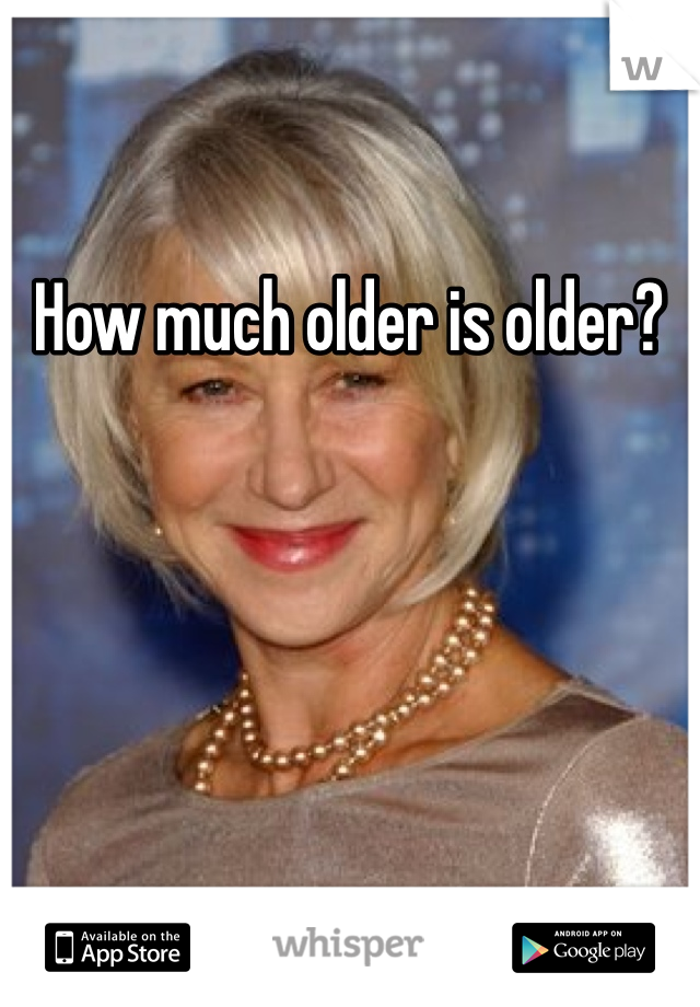 How much older is older? 