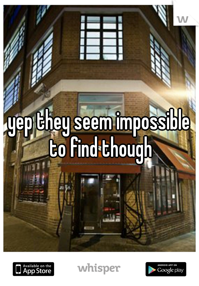 yep they seem impossible to find though