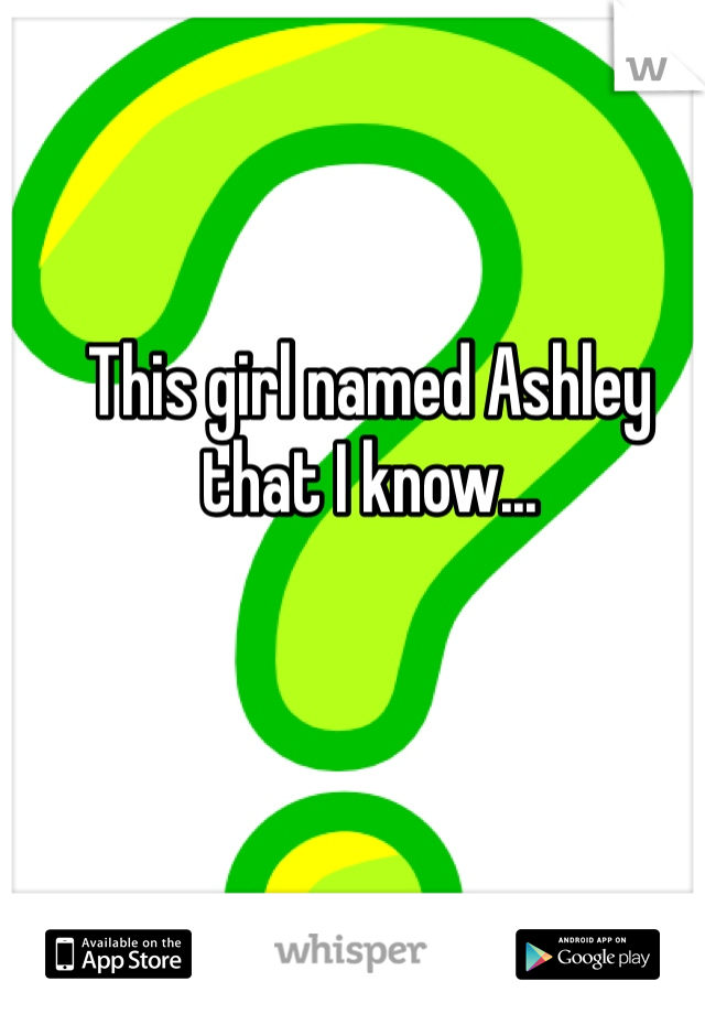 This girl named Ashley that I know...