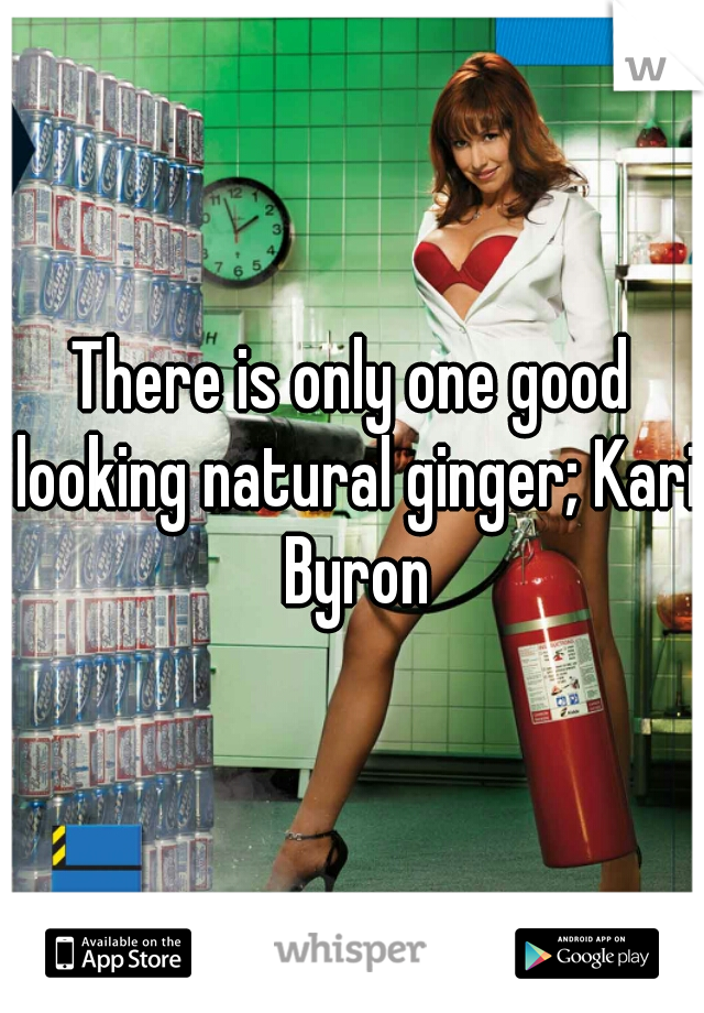 There is only one good looking natural ginger; Kari Byron



