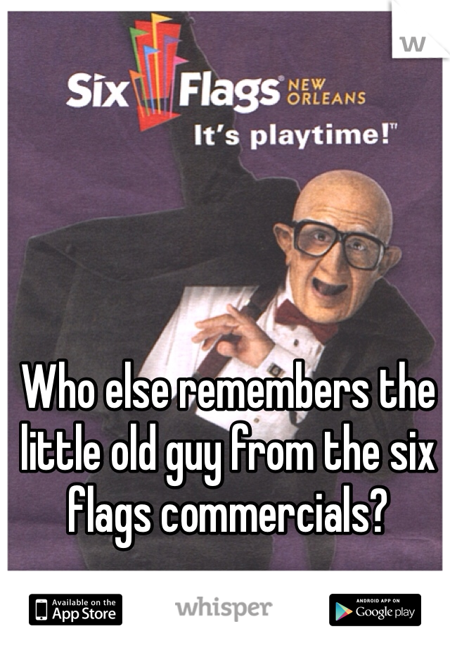 Who else remembers the little old guy from the six flags commercials?