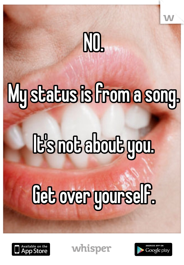 NO. 

My status is from a song. 

It's not about you. 

Get over yourself.