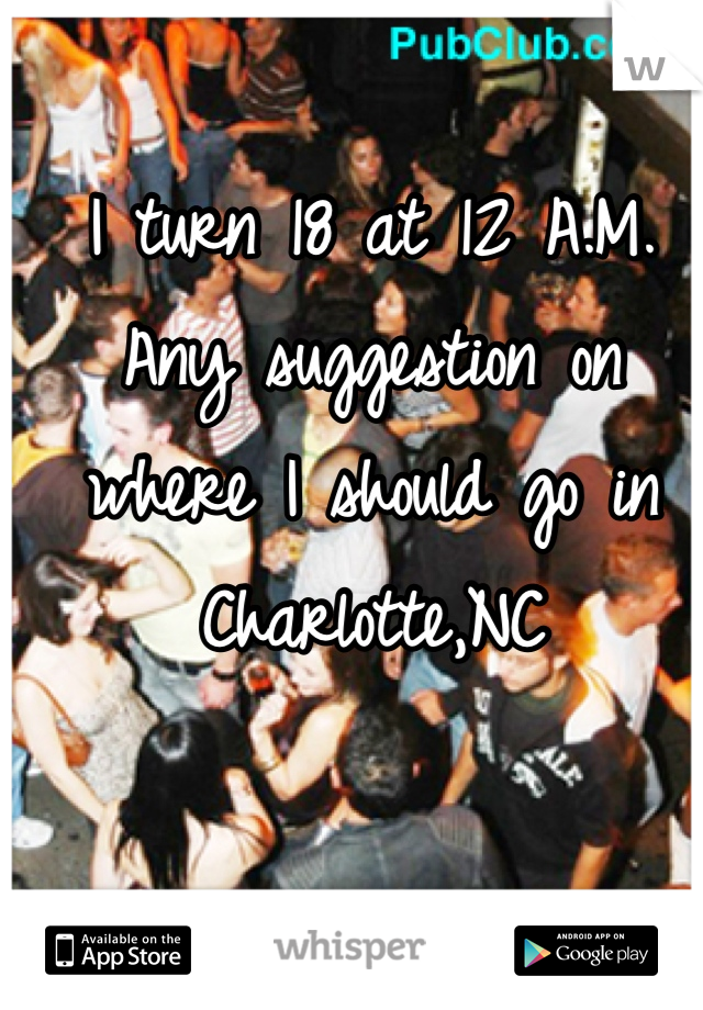 I turn 18 at 12 A.M. Any suggestion on where I should go in Charlotte,NC