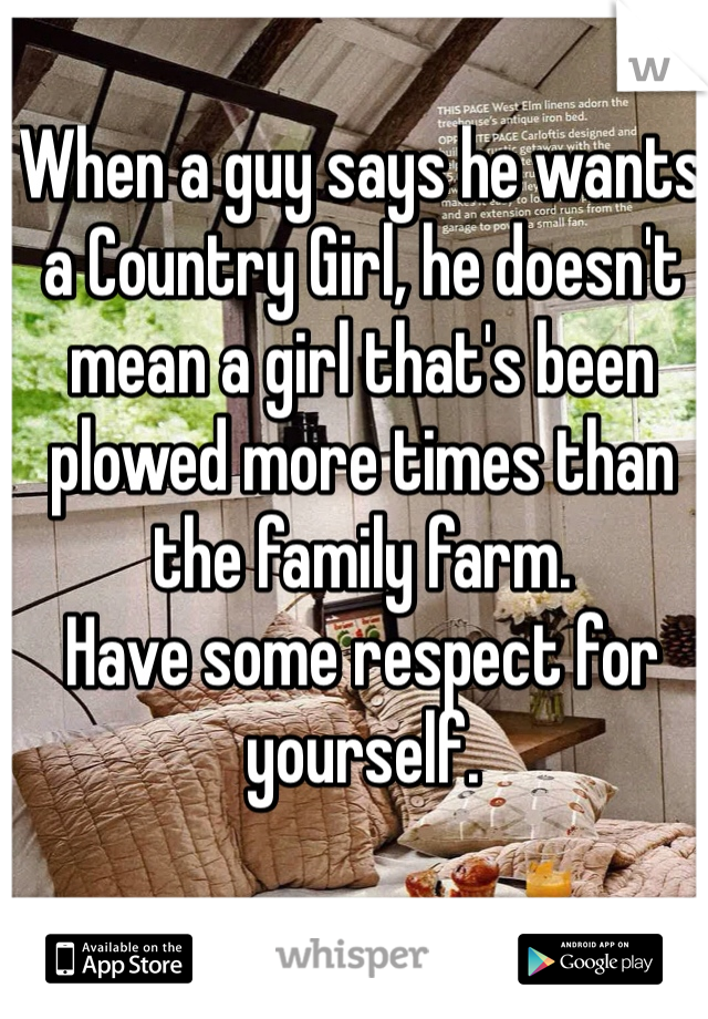 When a guy says he wants a Country Girl, he doesn't mean a girl that's been plowed more times than the family farm. 
Have some respect for yourself. 