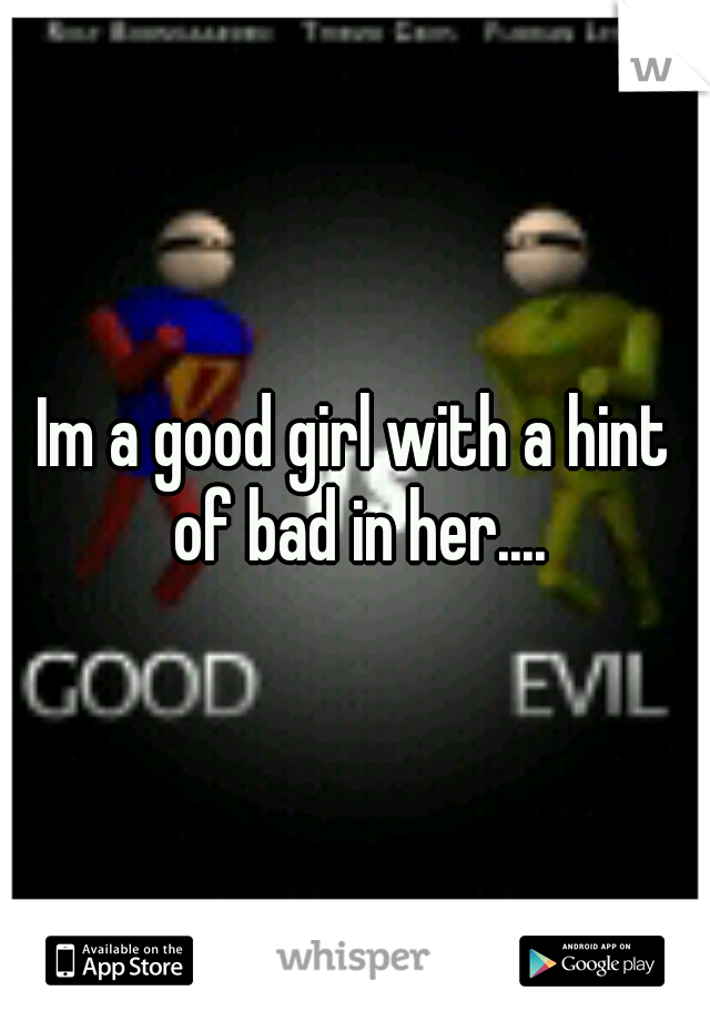 Im a good girl with a hint of bad in her....