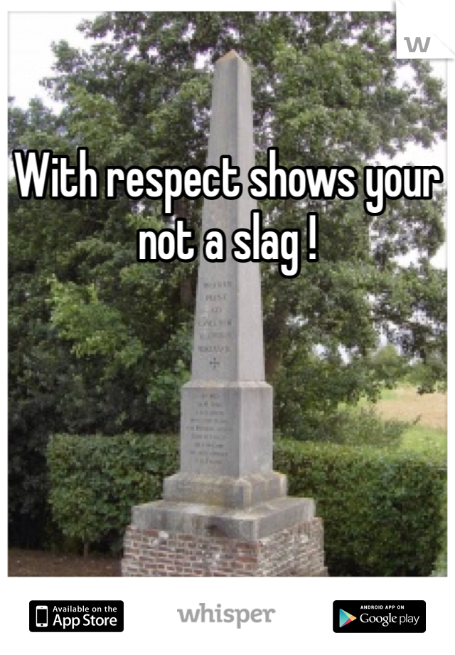 With respect shows your not a slag !