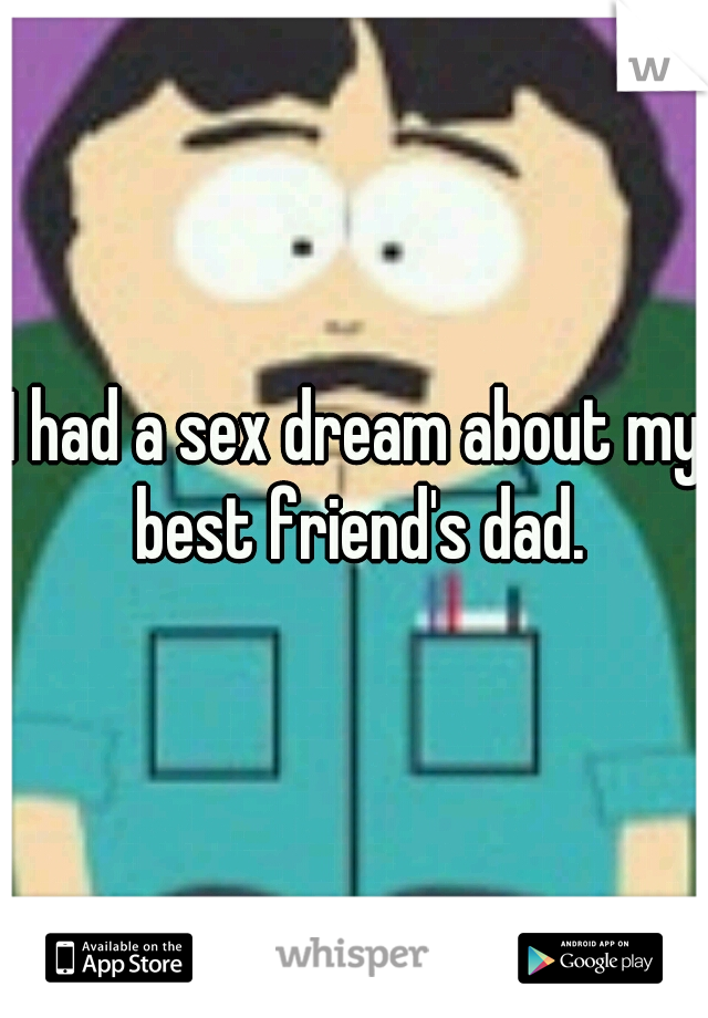 I had a sex dream about my best friend's dad.