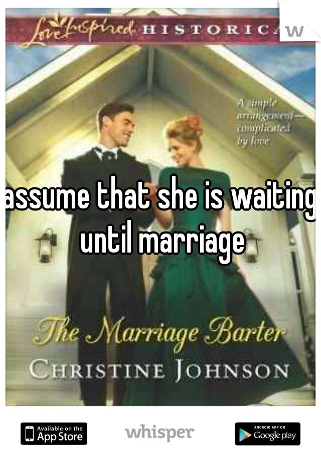 assume that she is waiting until marriage
