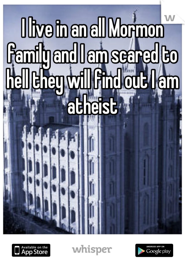 I live in an all Mormon family and I am scared to hell they will find out I am atheist