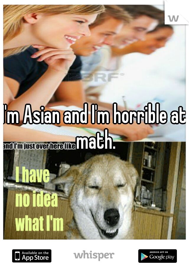 I'm Asian and I'm horrible at math.