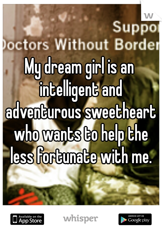 My dream girl is an intelligent and adventurous sweetheart who wants to help the less fortunate with me.