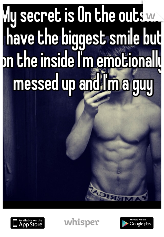My secret is On the outside I have the biggest smile but on the inside I'm emotionally messed up and I'm a guy 
