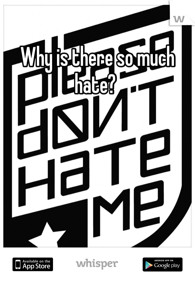Why is there so much hate? 