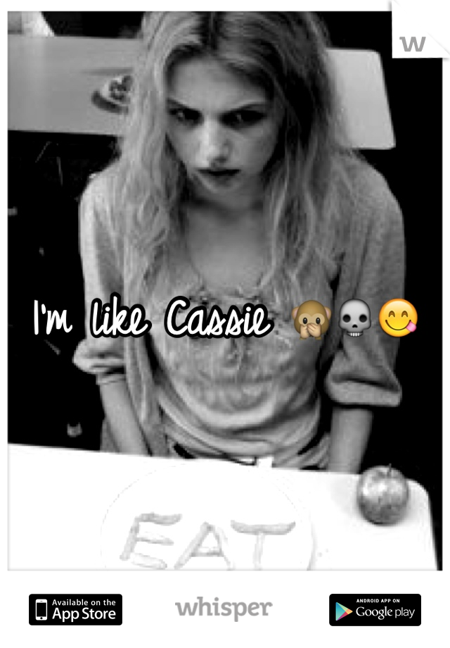 I'm like Cassie 🙊💀😋