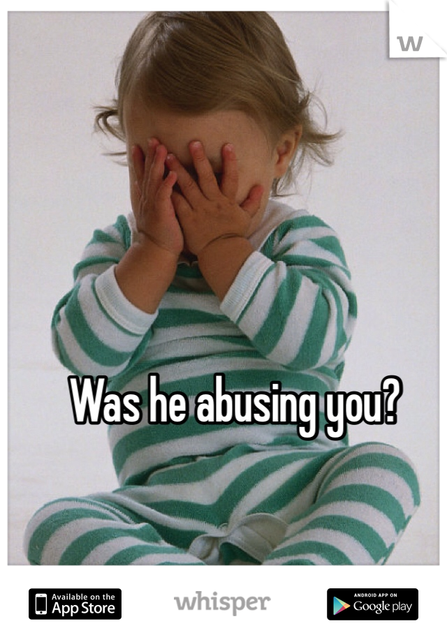 Was he abusing you?