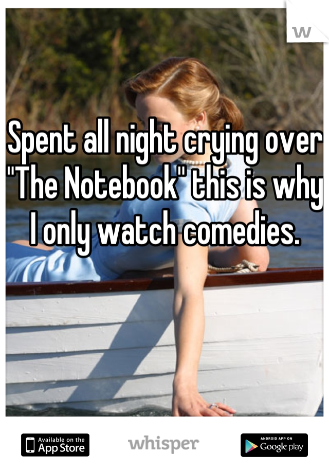 Spent all night crying over "The Notebook" this is why I only watch comedies.