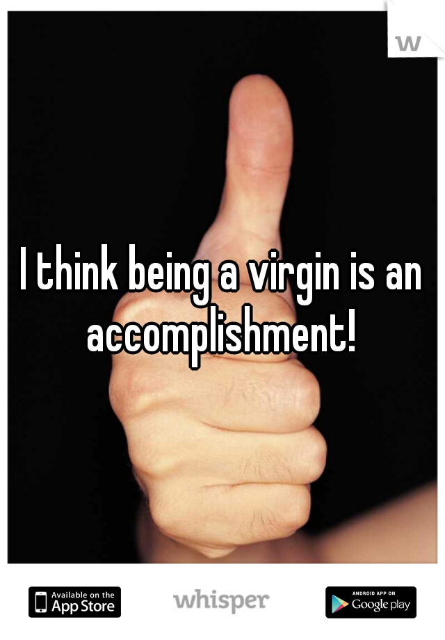 I think being a virgin is an accomplishment! 