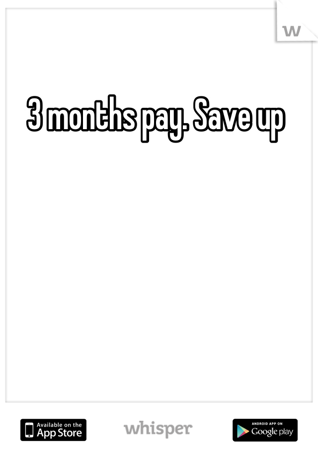 3 months pay. Save up 