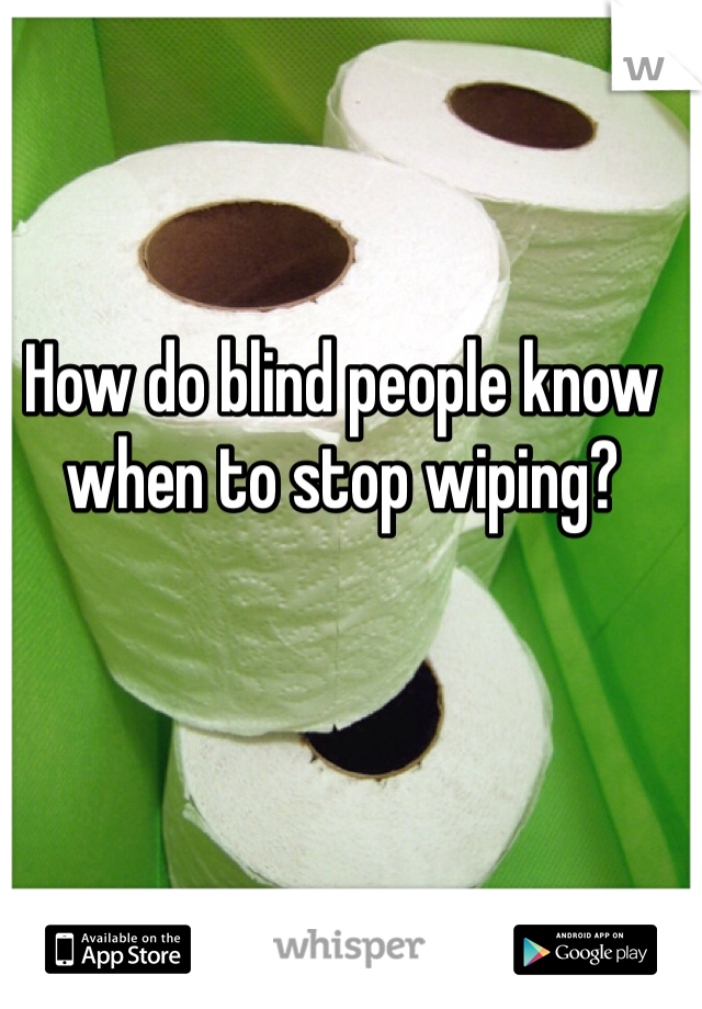 How do blind people know when to stop wiping?