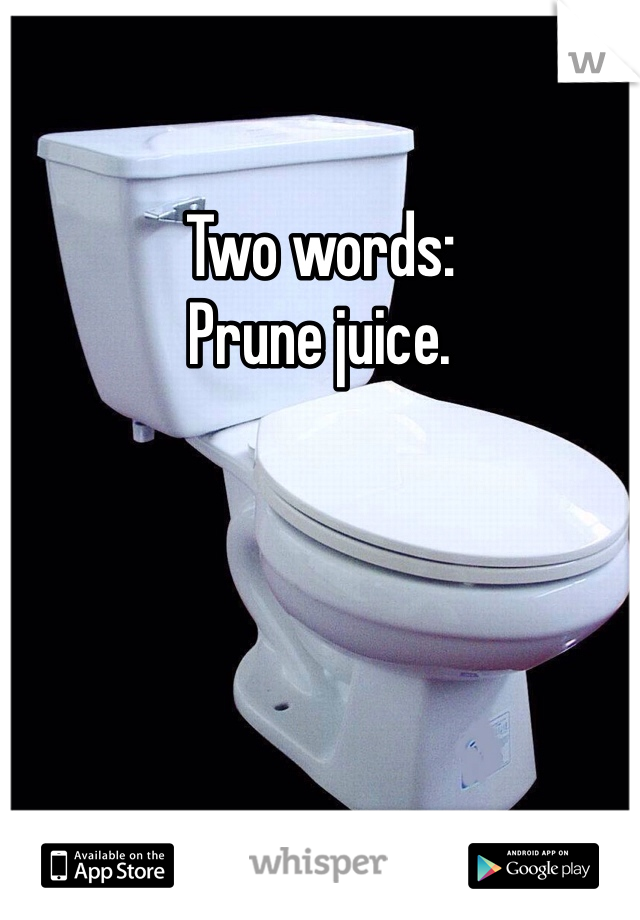 Two words:
Prune juice.
