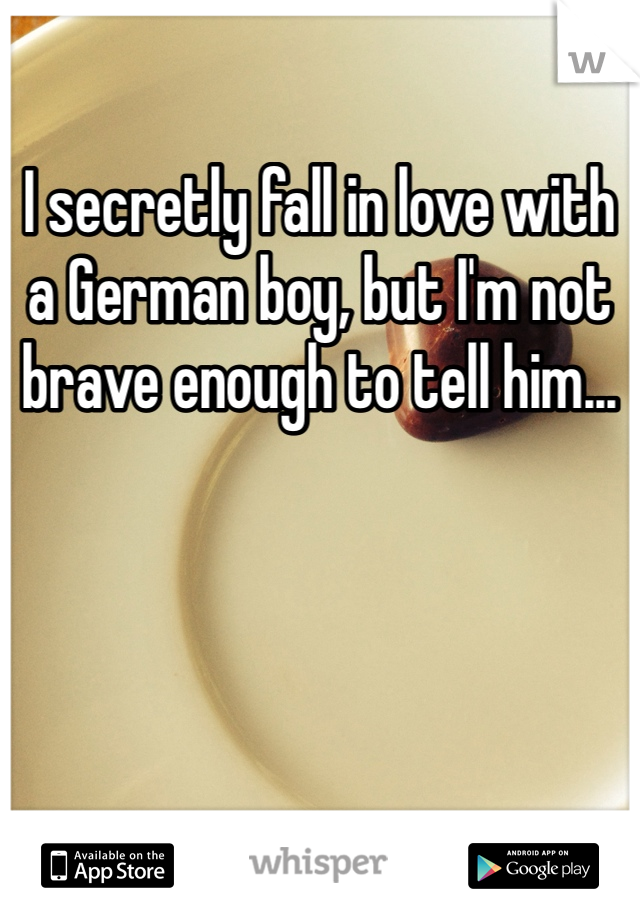 I secretly fall in love with a German boy, but I'm not brave enough to tell him...