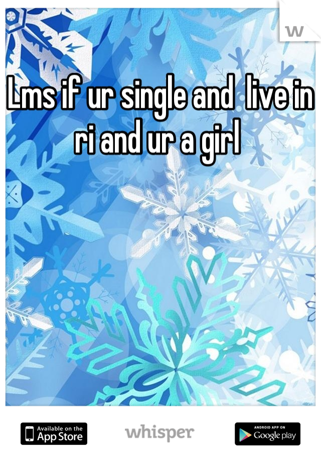 Lms if ur single and  live in ri and ur a girl 