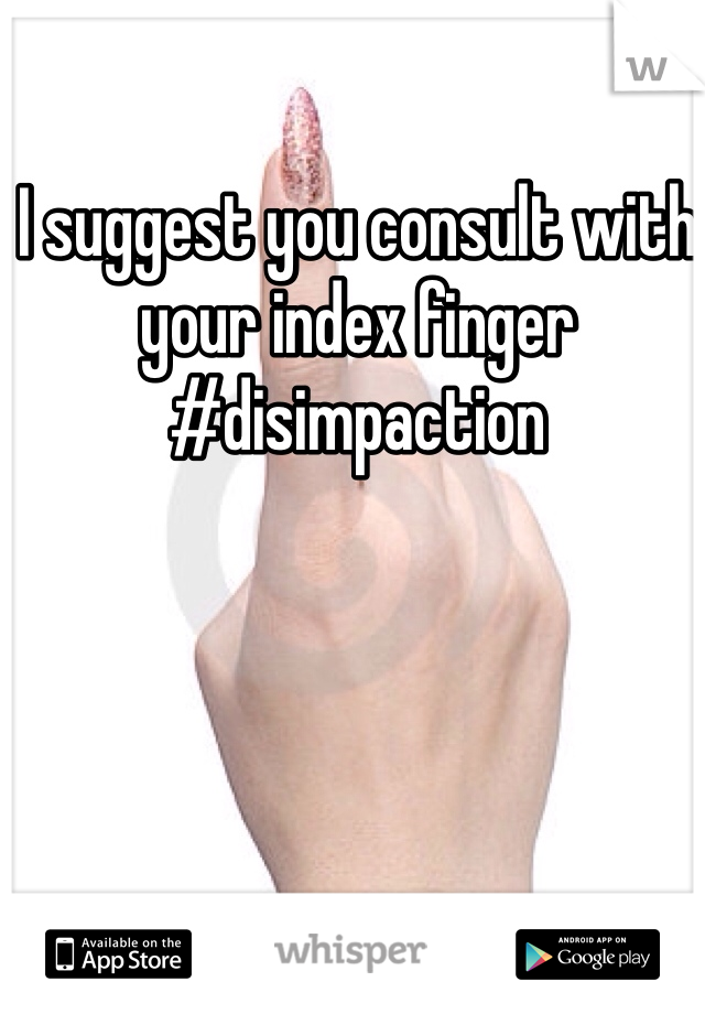 I suggest you consult with your index finger #disimpaction