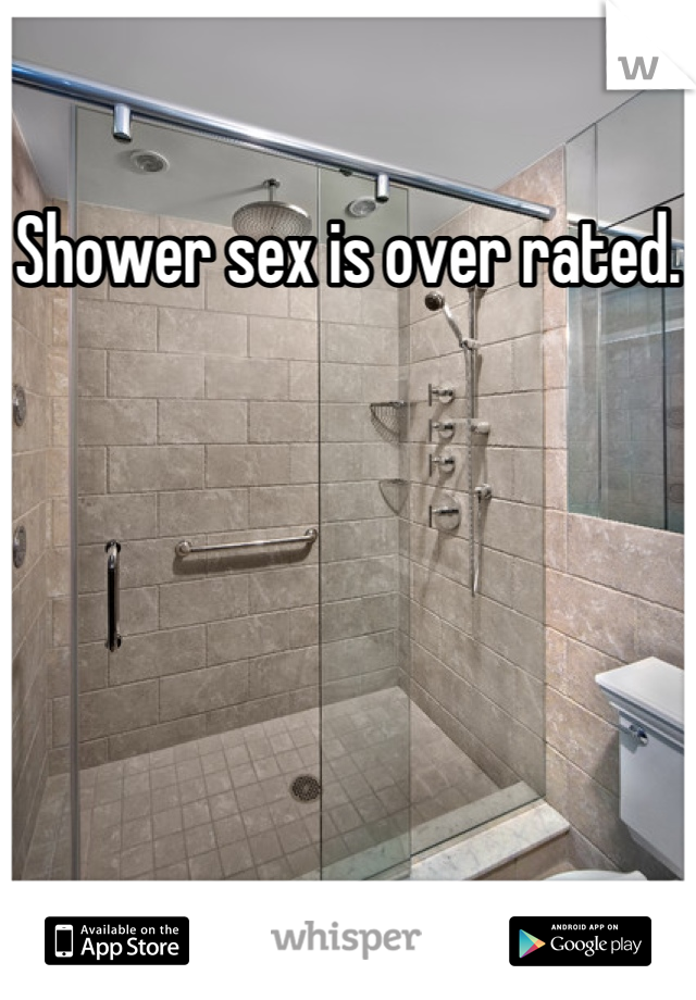 Shower sex is over rated.